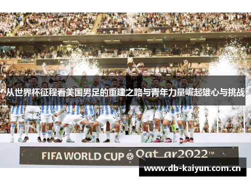 从世界杯征程看美国男足的重建之路与青年力量崛起雄心与挑战 从世界杯征程看美国男足的重建之路与青年力量崛起雄心与挑战