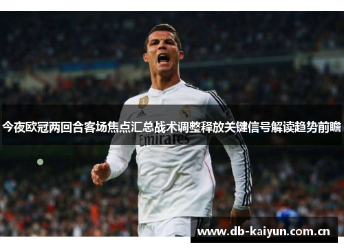 今夜欧冠两回合客场焦点汇总战术调整释放关键信号解读趋势前瞻 今夜欧冠两回合客场焦点汇总战术调整释放关键信号解读趋势前瞻