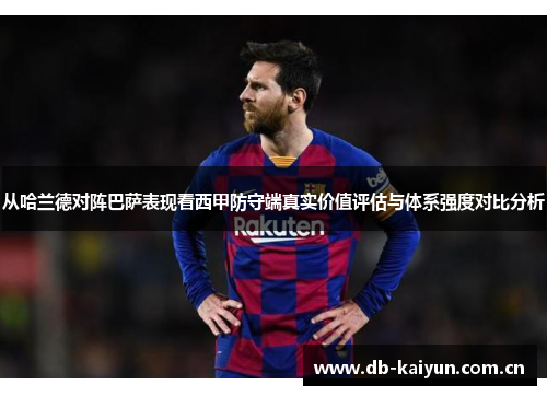 从哈兰德对阵巴萨表现看西甲防守端真实价值评估与体系强度对比分析 从哈兰德对阵巴萨表现看西甲防守端真实价值评估与体系强度对比分析